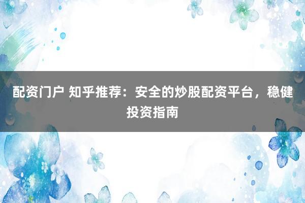 配资门户 知乎推荐：安全的炒股配资平台，稳健投资指南