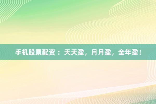 手机股票配资 ：天天盈，月月盈，全年盈！