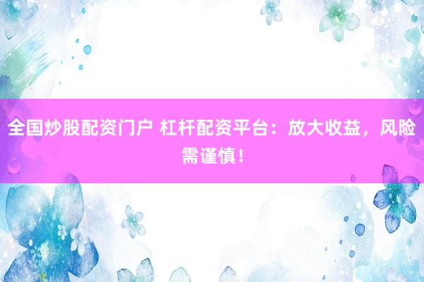 全国炒股配资门户 杠杆配资平台：放大收益，风险需谨慎！