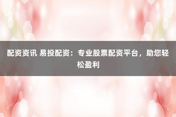 配资资讯 易投配资：专业股票配资平台，助您轻松盈利