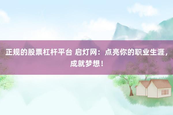 正规的股票杠杆平台 启灯网：点亮你的职业生涯，成就梦想！