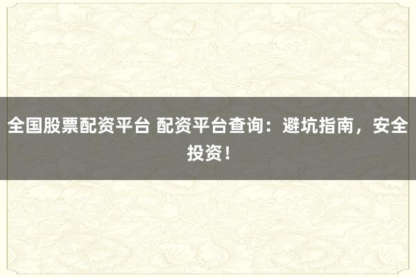 全国股票配资平台 配资平台查询：避坑指南，安全投资！