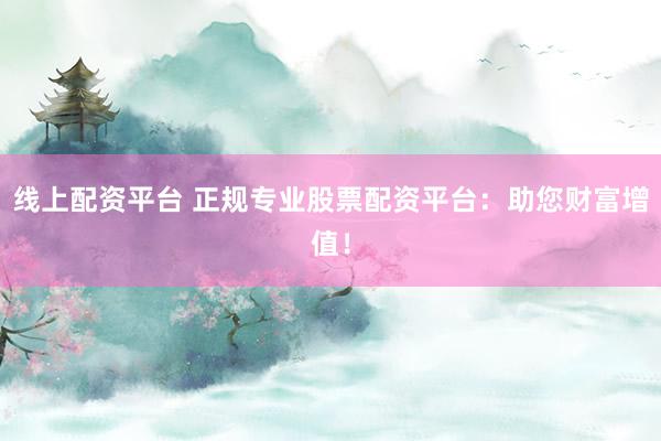 线上配资平台 正规专业股票配资平台：助您财富增值！