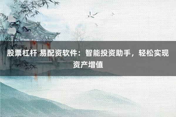 股票杠杆 易配资软件：智能投资助手，轻松实现资产增值