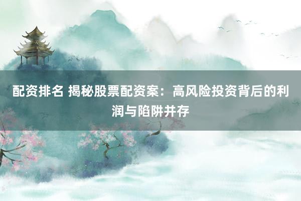 配资排名 揭秘股票配资案：高风险投资背后的利润与陷阱并存