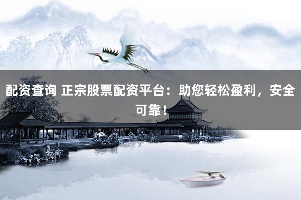 配资查询 正宗股票配资平台：助您轻松盈利，安全可靠！