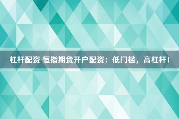 杠杆配资 恒指期货开户配资：低门槛，高杠杆！