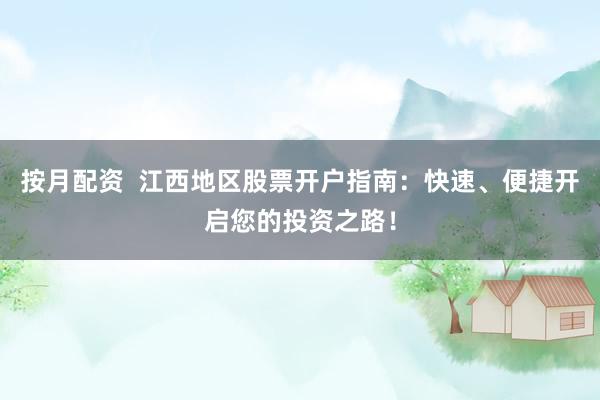 按月配资  江西地区股票开户指南：快速、便捷开启您的投资之路！
