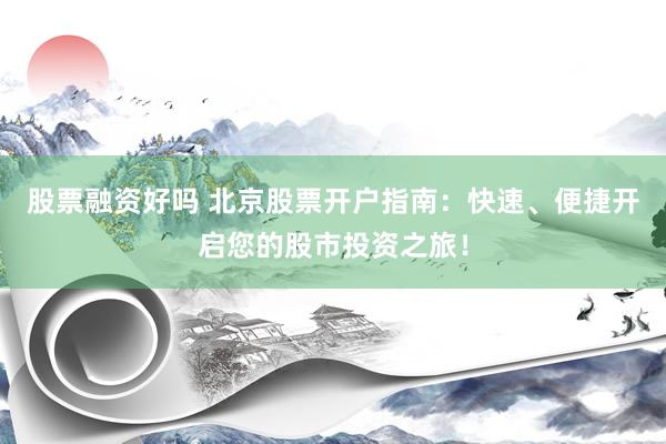 股票融资好吗 北京股票开户指南：快速、便捷开启您的股市投资之旅！