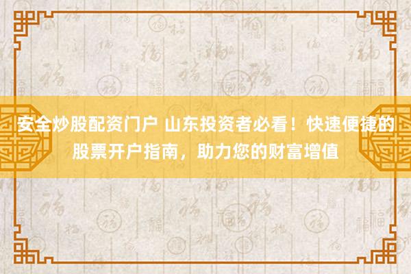 安全炒股配资门户 山东投资者必看！快速便捷的股票开户指南，助力您的财富增值