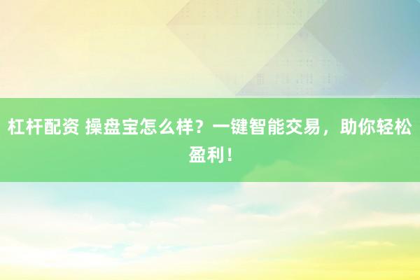 杠杆配资 操盘宝怎么样？一键智能交易，助你轻松盈利！