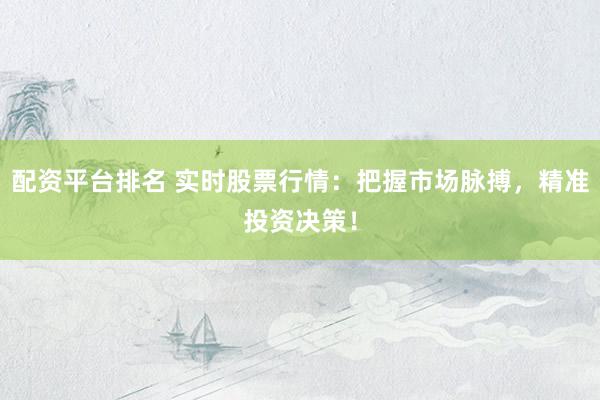 配资平台排名 实时股票行情：把握市场脉搏，精准投资决策！