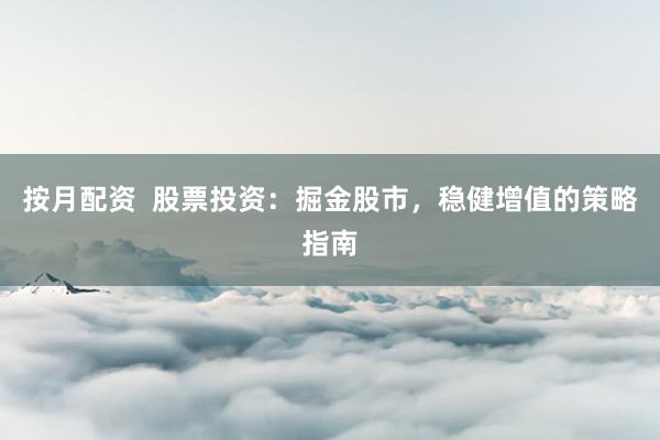 按月配资  股票投资：掘金股市，稳健增值的策略指南