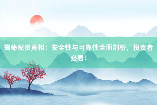 揭秘配资真相：安全性与可靠性全面剖析，投资者必看！