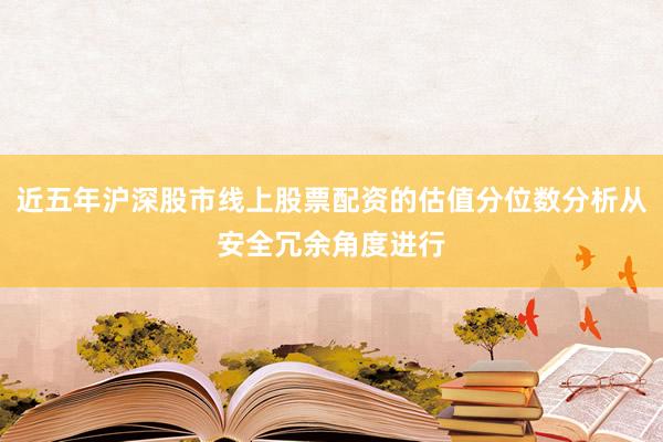 近五年沪深股市线上股票配资的估值分位数分析从安全冗余角度进行