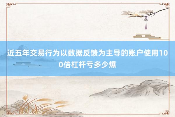 近五年交易行为以数据反馈为主导的账户使用100倍杠杆亏多少爆