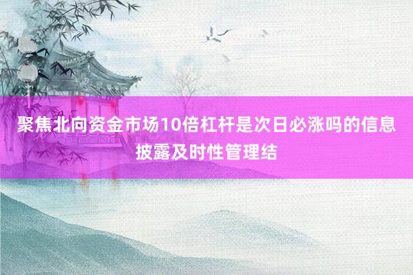 聚焦北向资金市场10倍杠杆是次日必涨吗的信息披露及时性管理结