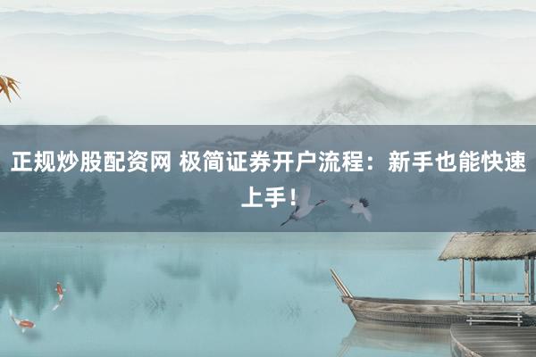 正规炒股配资网 极简证券开户流程：新手也能快速上手！