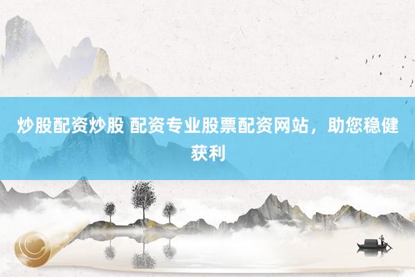 炒股配资炒股 配资专业股票配资网站，助您稳健获利