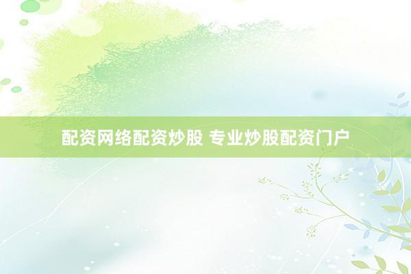 配资网络配资炒股 专业炒股配资门户
