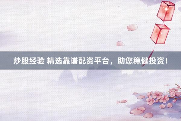 炒股经验 精选靠谱配资平台，助您稳健投资！