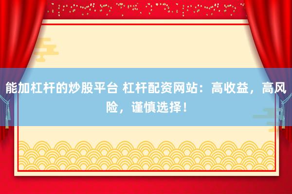 能加杠杆的炒股平台 杠杆配资网站：高收益，高风险，谨慎选择！