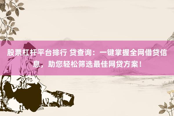 股票杠杆平台排行 贷查询：一键掌握全网借贷信息，助您轻松筛选最佳网贷方案！