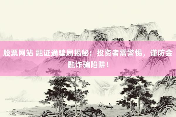 股票网站 融证通骗局揭秘：投资者需警惕，谨防金融诈骗陷阱！